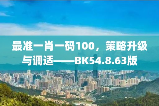 最准一肖一码100，策略升级与调适——BK54.8.63版