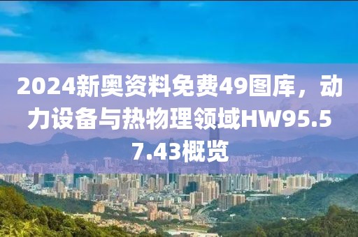 2024新奥资料免费49图库，动力设备与热物理领域HW95.57.43概览