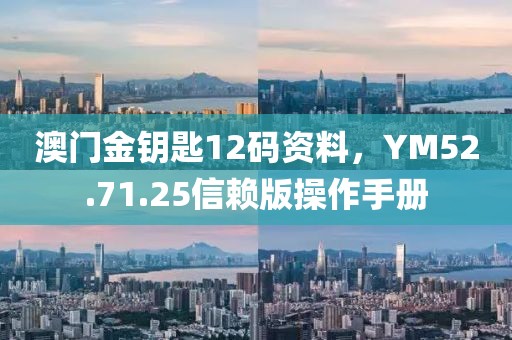澳门金钥匙12码资料，YM52.71.25信赖版操作手册