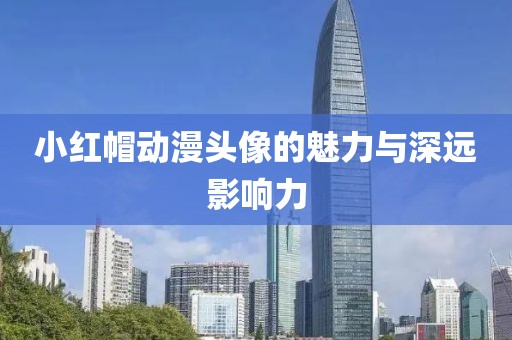 小红帽动漫头像的魅力与深远影响力