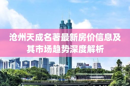 沧州天成名著最新房价信息及其市场趋势深度解析