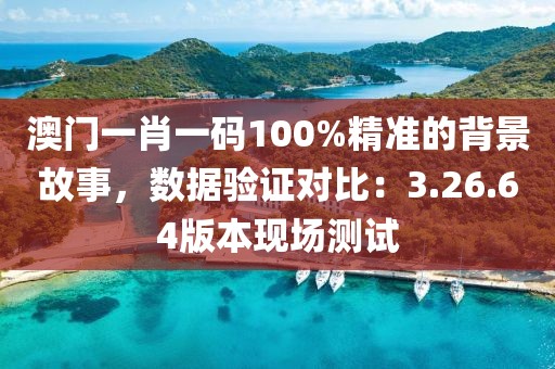 澳门一肖一码100%精准的背景故事，数据验证对比：3.26.64版本现场测试
