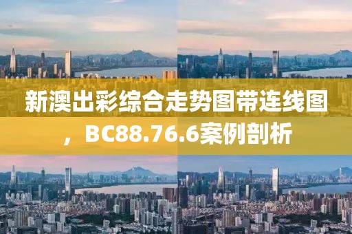 新澳出彩综合走势图带连线图，BC88.76.6案例剖析