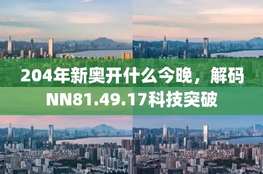 204年新奥开什么今晚，解码NN81.49.17科技突破