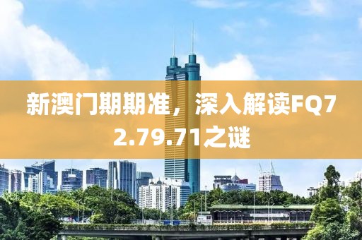 新澳门期期准，深入解读FQ72.79.71之谜