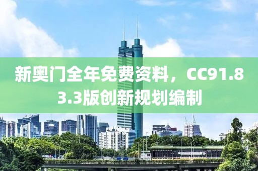新奥门全年免费资料，CC91.83.3版创新规划编制
