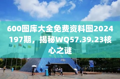 600图库大全免费资料图2024197期，揭秘WQ57.39.23核心之谜