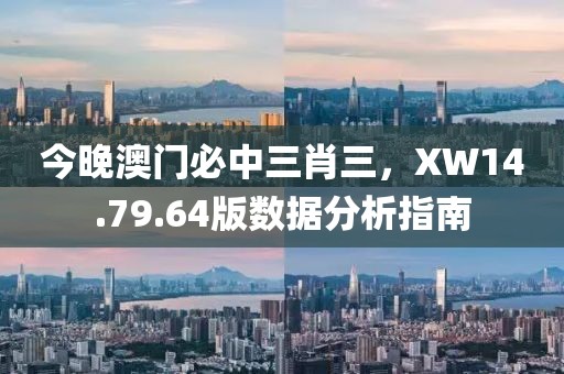 今晚澳门必中三肖三，XW14.79.64版数据分析指南