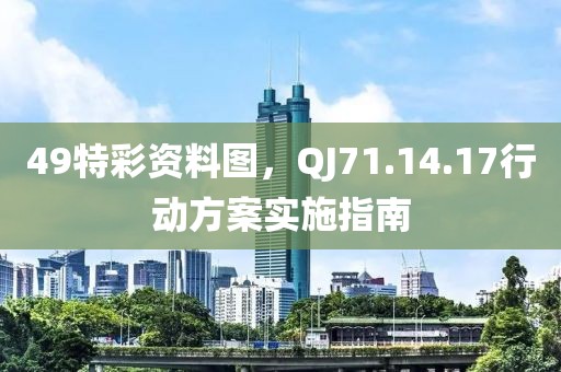 49特彩资料图，QJ71.14.17行动方案实施指南