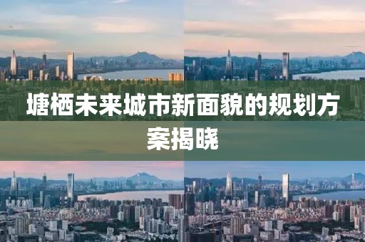 塘栖未来城市新面貌的规划方案揭晓