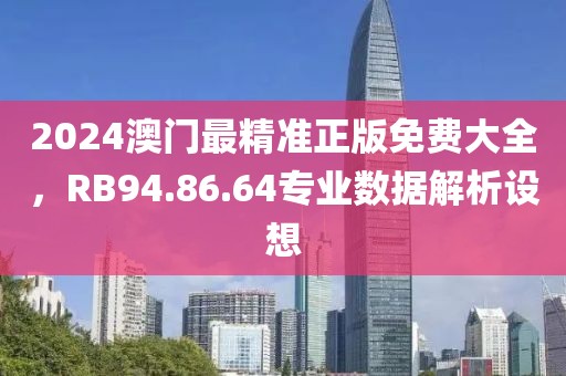 2024澳门最精准正版免费大全，RB94.86.64专业数据解析设想