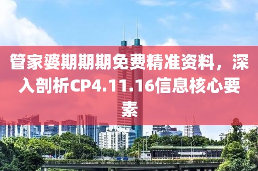 管家婆期期期免费精准资料，深入剖析CP4.11.16信息核心要素
