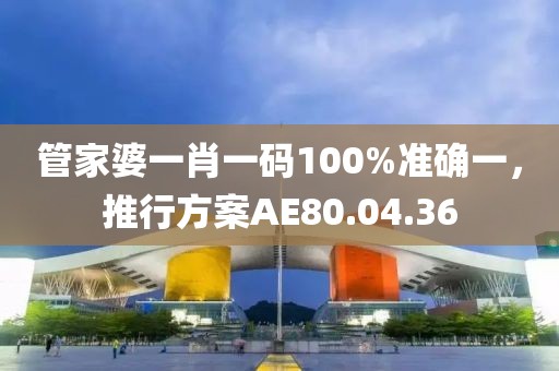 管家婆一肖一码100%准确一，推行方案AE80.04.36