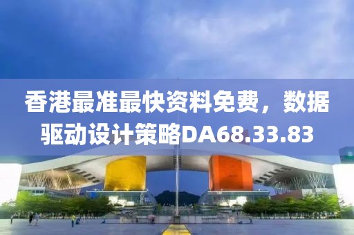 香港最准最快资料免费，数据驱动设计策略DA68.33.83