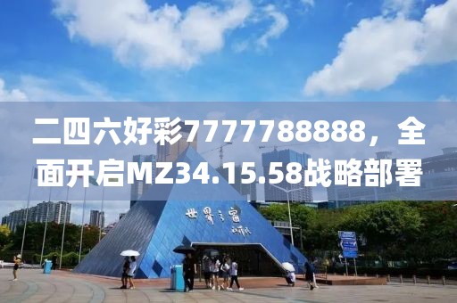 二四六好彩7777788888，全面开启MZ34.15.58战略部署