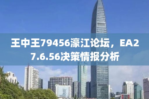 王中王79456濠江论坛，EA27.6.56决策情报分析