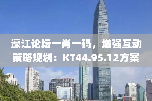 濠江论坛一肖一码，增强互动策略规划：KT44.95.12方案
