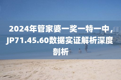 2024年管家婆一奖一特一中，JP71.45.60数据实证解析深度剖析