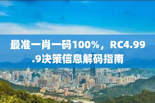 最准一肖一码100%，RC4.99.9决策信息解码指南