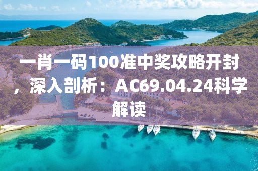 一肖一码100准中奖攻略开封，深入剖析：AC69.04.24科学解读
