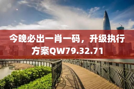 今晚必出一肖一码，升级执行方案QW79.32.71