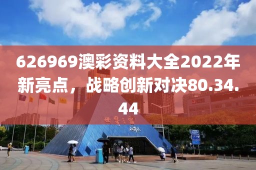626969澳彩资料大全2022年新亮点，战略创新对决80.34.44
