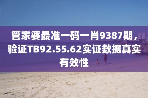 管家婆最准一码一肖9387期，验证TB92.55.62实证数据真实有效性