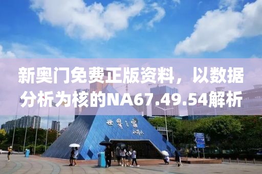 新奥门免费正版资料，以数据分析为核的NA67.49.54解析