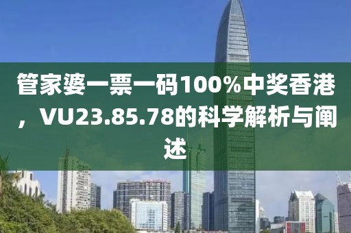 管家婆一票一码100%中奖香港，VU23.85.78的科学解析与阐述