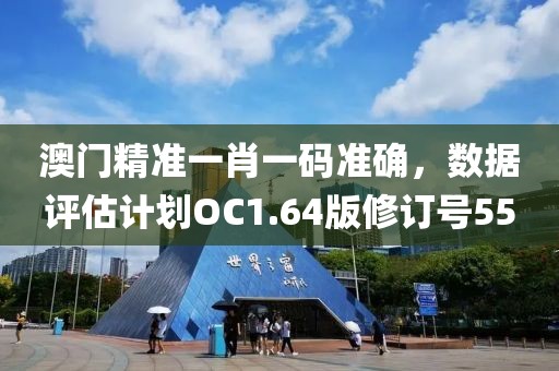 澳门精准一肖一码准确，数据评估计划OC1.64版修订号55