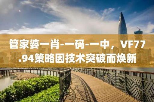 管家婆一肖-一码-一中，VF77.94策略因技术突破而焕新