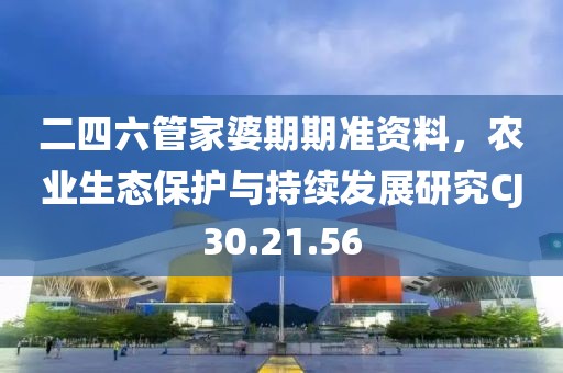二四六管家婆期期准资料，农业生态保护与持续发展研究CJ30.21.56