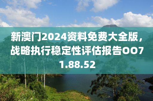 新澳门2024资料免费大全版，战略执行稳定性评估报告OO71.88.52