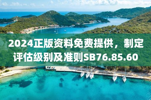 2024正版资料免费提供，制定评估级别及准则SB76.85.60