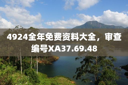 4924全年免费资料大全，审查编号XA37.69.48