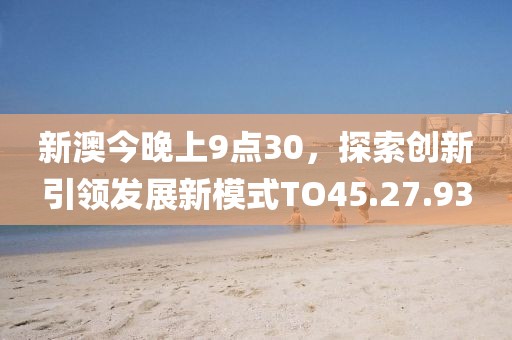 新澳今晚上9点30，探索创新引领发展新模式TO45.27.93