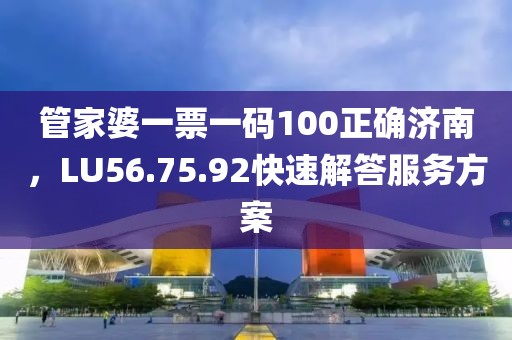 管家婆一票一码100正确济南，LU56.75.92快速解答服务方案