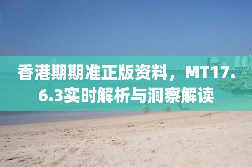 香港期期准正版资料，MT17.6.3实时解析与洞察解读