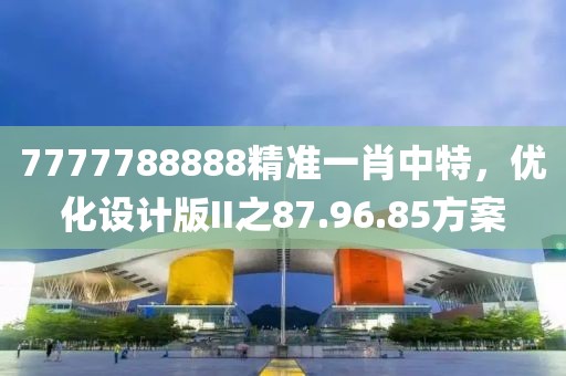7777788888精准一肖中特，优化设计版II之87.96.85方案