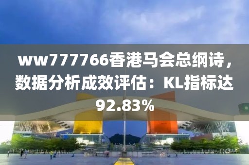 ww777766香港马会总纲诗，数据分析成效评估：KL指标达92.83%