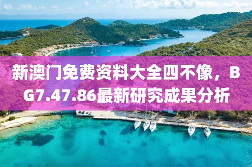 新澳门免费资料大全四不像，BG7.47.86最新研究成果分析