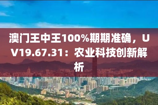 澳门王中王100%期期准确，UV19.67.31：农业科技创新解析