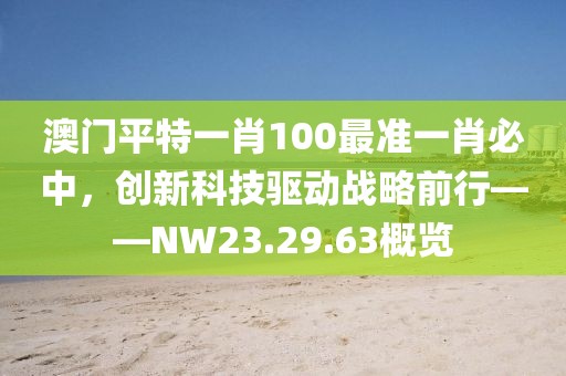 澳门平特一肖100最准一肖必中，创新科技驱动战略前行——NW23.29.63概览