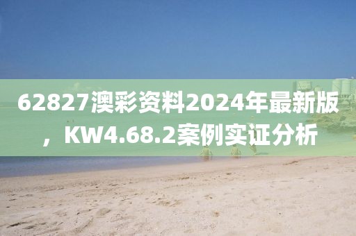 62827澳彩资料2024年最新版，KW4.68.2案例实证分析