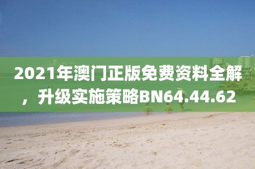 2021年澳门正版免费资料全解，升级实施策略BN64.44.62