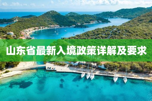 山东省最新入境政策详解及要求