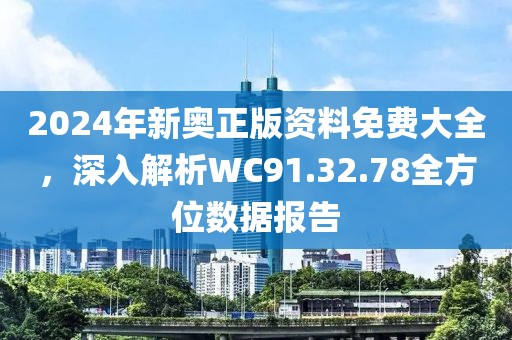2024年新奥正版资料免费大全，深入解析WC91.32.78全方位数据报告
