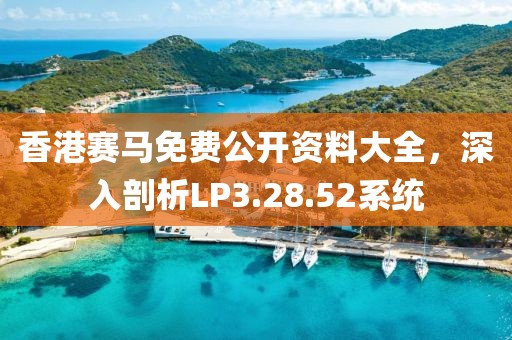 香港赛马免费公开资料大全，深入剖析LP3.28.52系统