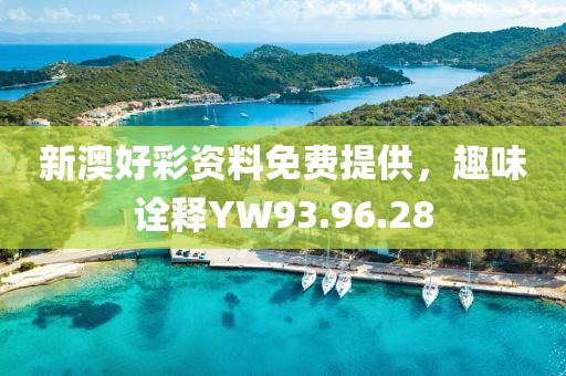 新澳好彩资料免费提供，趣味诠释YW93.96.28