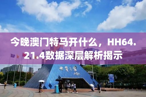 今晚澳门特马开什么，HH64.21.4数据深层解析揭示
